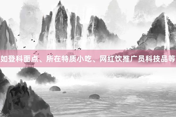 如登科面点、所在特质小吃、网红饮推广员科技品等