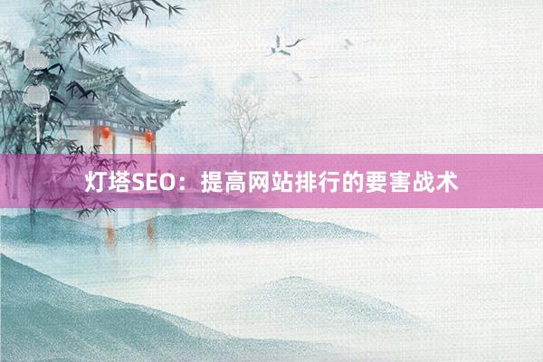 灯塔SEO：提高网站排行的要害战术